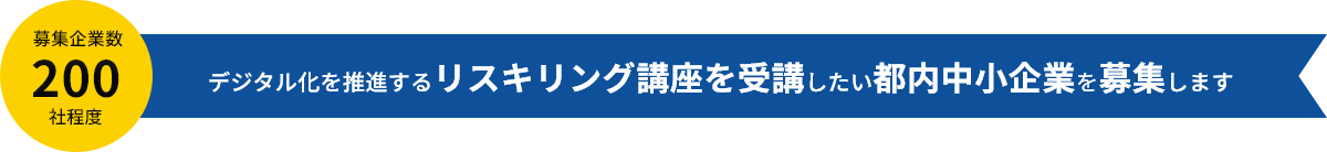 募集企業数：200社程度　デジタル化を推進するリスキリング講座を受講したい都内中小企業を募集します